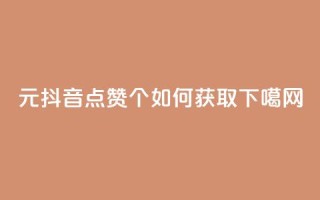 1元抖音点赞1000个，如何获取？