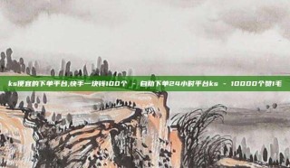 ks便宜的下单平台,快手一块钱100个 - 自助下单24小时平台ks - 10000个赞1毛