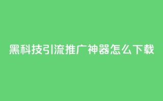 黑科技引流推广神器怎么下载,快手粉丝团62级是什么级别 - 拼多多700有人领到吗 - 啥是快砍链接