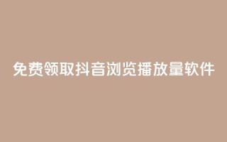免费领取抖音浏览播放量软件 - 免费获取提升抖音播放量软件！