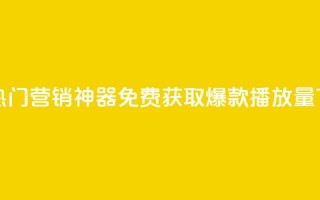 抖音热门营销神器，免费获取爆款播放量！