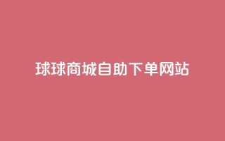 球球商城自助下单网站,qq互赞群在哪里找 - 免费推广引流平台 - 快手1万粉丝涨粉丝下载