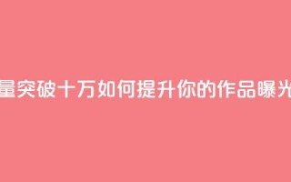 快手播放量突破十万如何提升你的作品曝光率