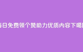 每日免费领10000个赞助力qq优质内容