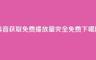 抖音获取免费播放量，完全免费！