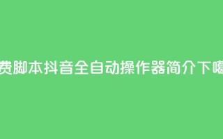 免费脚本！抖音全自动操作器简介