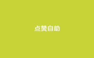 点赞自助 - 自助点赞：超级吸引眼球的制胜法则！