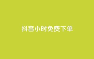 抖音24小时免费下单 - 抖音24小时内限时免费下单。