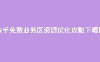 快手免费业务区资源优化攻略