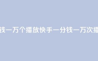 快手一分钱一万个播放(快手一分钱一万次播放)