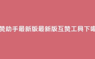 qq互赞助手2024最新版(2024最新版qq互赞工具)