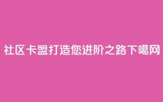 社区卡盟：打造您进阶之路