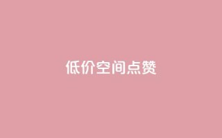 QQ低价空间点赞 - 低价空间QQ点赞服务~