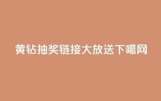 黄钻抽奖链接大放送