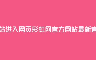 彩虹网官方网站进入网页(彩虹网官方网站 - 最新官网信息)