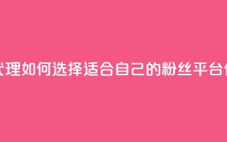 粉丝平台代理：如何选择适合自己的粉丝平台代理？