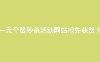 抖音一元100个赞秒杀活动，网站抢先获赞