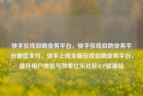快手在线自助业务平台，快手在线自助业务平台微信支付，快手上线全新在线自助业务平台，提升用户体验与效率亿乐社区SUP货源站