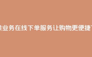 全天候业务在线下单服务，让购物更便捷