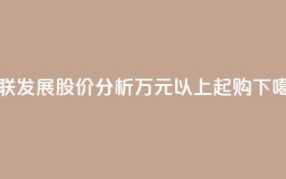 亚联发展股价分析，万元以上起购