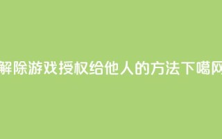 解除QQ游戏授权给他人的方法