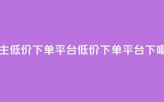 QQ自主低价下单平台(QQ低价下单平台)