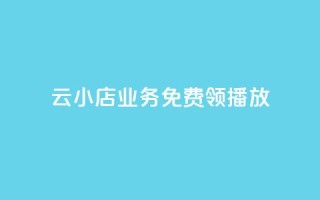 云小店业务免费领播放,24小时砍价助力网 - 卡盟24小时自动发卡平台 - 抖音24小时自助服务平台