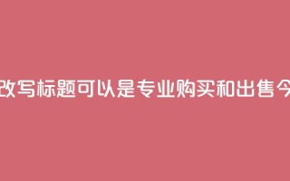 今日头条账号交易平台的改写标题可以是：“专业购买和出售今日头条账号的平台”