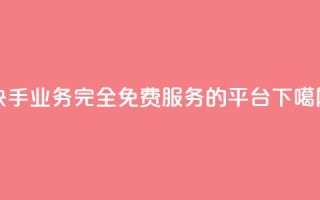 快手业务完全免费服务的平台