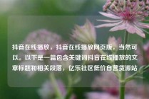抖音在线播放，抖音在线播放网页版，当然可以。以下是一篇包含关键词抖音在线播放的文章标题和相关段落，亿乐社区低价自营货源站