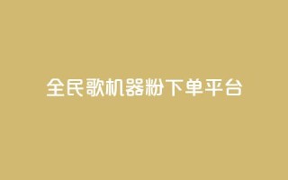 全民K歌机器粉下单平台 - 全民K歌机器粉购物平台，畅享随时点歌狂欢~