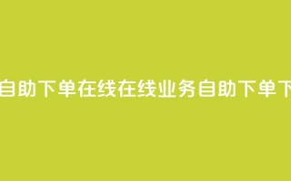 dy业务自助下单在线(在线dy业务自助下单)