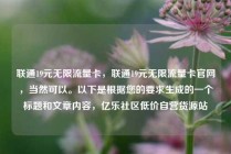联通19元无限流量卡，联通19元无限流量卡官网，当然可以。以下是根据您的要求生成的一个标题和文章内容，亿乐社区低价自营货源站