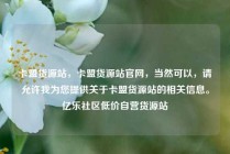 卡盟货源站，卡盟货源站官网，当然可以，请允许我为您提供关于卡盟货源站的相关信息。亿乐社区低价自营货源站