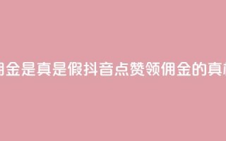 抖音点赞领佣金是真是假(抖音点赞领佣金的真相揭秘)