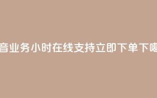 抖音业务24小时在线支持立即下单