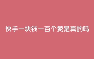 快手一块钱一百个赞是真的吗,快手免费打call自助平台有哪些 - 真人砍价助力网 - 自助平台