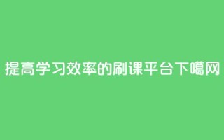 提高学习效率的刷课平台