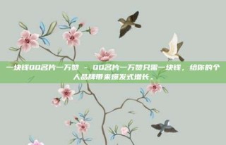 一块钱QQ名片一万赞 - QQ名片一万赞只需一块钱，给你的个人品牌带来爆发式增长。