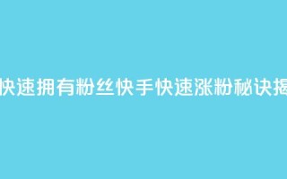 快手如何快速拥有1w粉丝(快手快速涨粉秘诀揭秘)