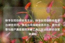 快手在线自助业务平台，快手在线自助业务平台微信支付，快手在线自助业务平台，提升效率与客户满意度的关键工具亿乐社区低价自营货源站