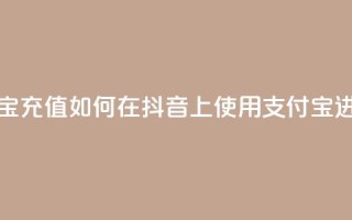 抖音怎么支付宝充值(如何在抖音上使用支付宝进行充值)