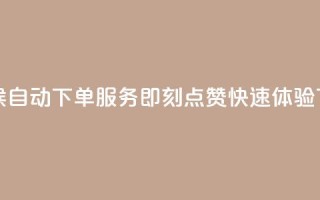 全天候自动下单服务即刻点赞快速体验
