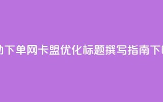 自助下单网卡盟SEO优化标题撰写指南
