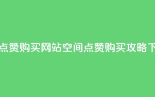 qq空间点赞 购买网站(空间点赞购买攻略)