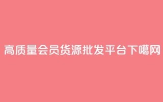 高质量vip会员货源批发平台