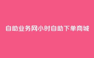 自助业务网24小时自助下单商城,ks下单便宜业务 - dyks自助 - ks播放量业务免费
