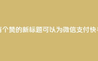微信支付快手一块钱一百个赞的新标题可以为：“微信支付快手点赞，一块钱100个赞！”