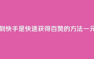 一元一百个赞秒到快手是(快速获得百赞的方法｜一元秒刷快手)