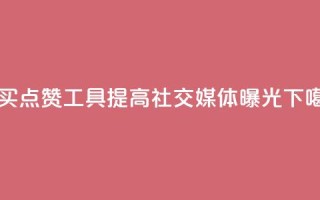 购买点赞工具：提高社交媒体曝光
